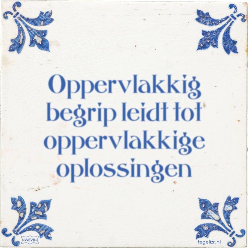 Oppervlakkig begrip leidt tot oppervlakkige oplossingen - Online tegeltjes bakken