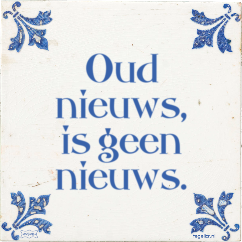 Oud nieuws, is geen nieuws. - Online tegeltjes bakken