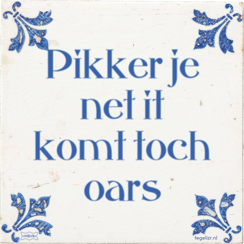 Pikker je net it komt toch oars - Online tegeltjes bakken