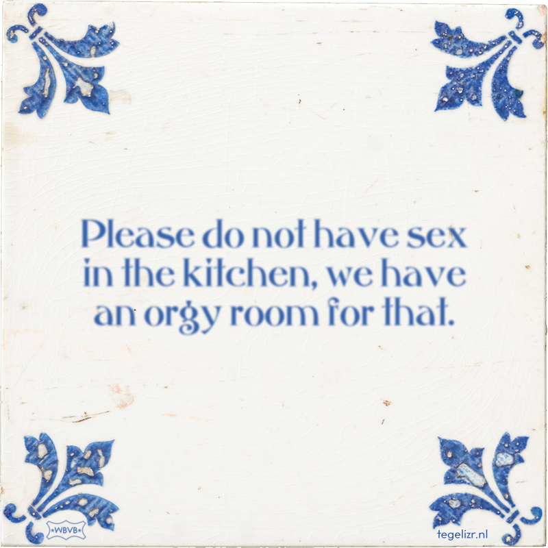 Please do not have sex in the kitchen, we have an orgy room for that. - Online tegeltjes bakken