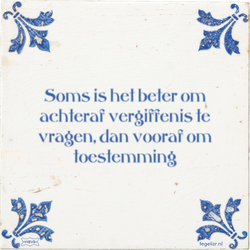 Soms is het beter om achteraf vergiffenis te vragen, dan vooraf om toestemming - Online tegeltjes bakken