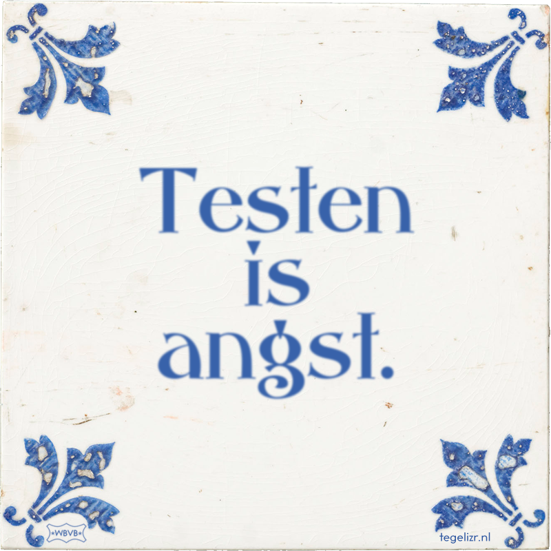Testen is angst. - Online tegeltjes bakken