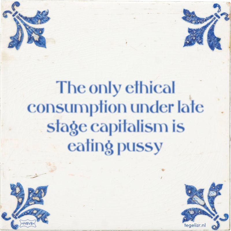 The only ethical consumption under late stage capitalism is eating pussy - Online tegeltjes bakken