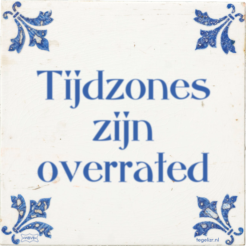 Tijdzones zijn overrated - Online tegeltjes bakken