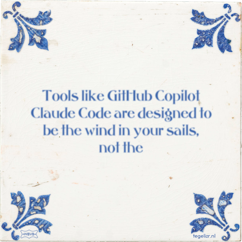 Tools like GitHub Copilot Claude Code are designed to be the wind in your sails, not the - Online tegeltjes bakken