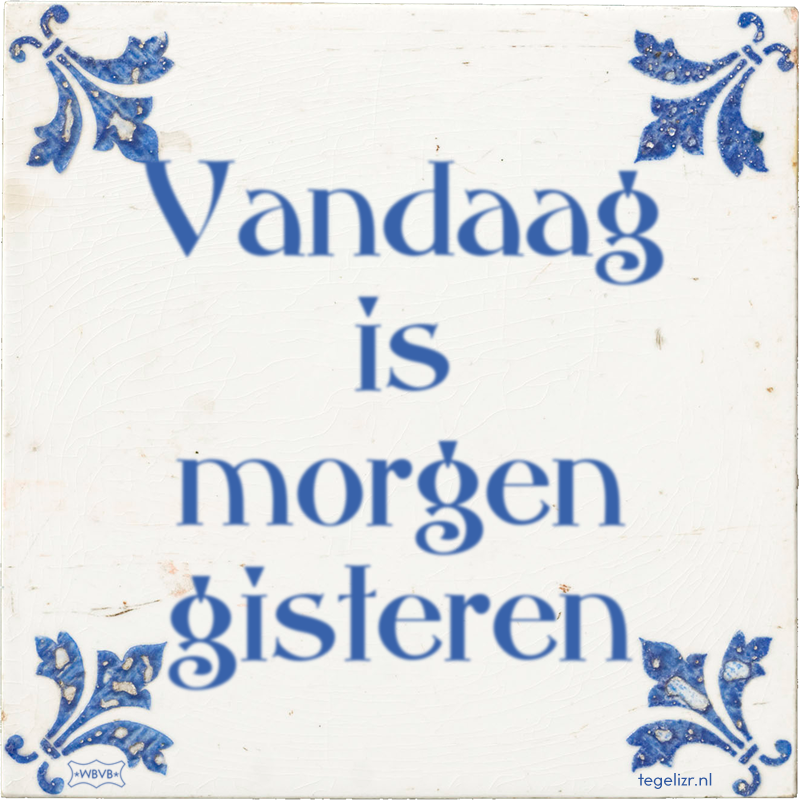 Vandaag is morgen gisteren - Online tegeltjes bakken