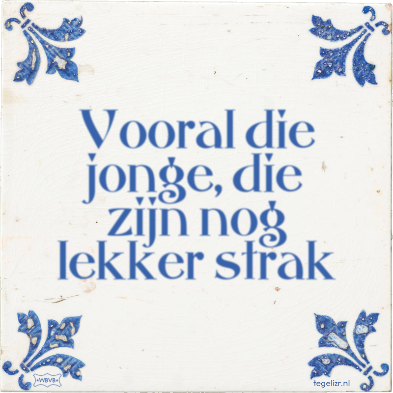 Vooral die jonge, die zijn nog lekker strak - Online tegeltjes bakken