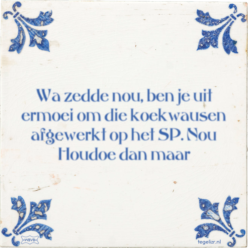 Wa zedde nou, ben je uit ermoei om die koekwausen afgewerkt op het SP. Nou Houdoe dan maar - Online tegeltjes bakken