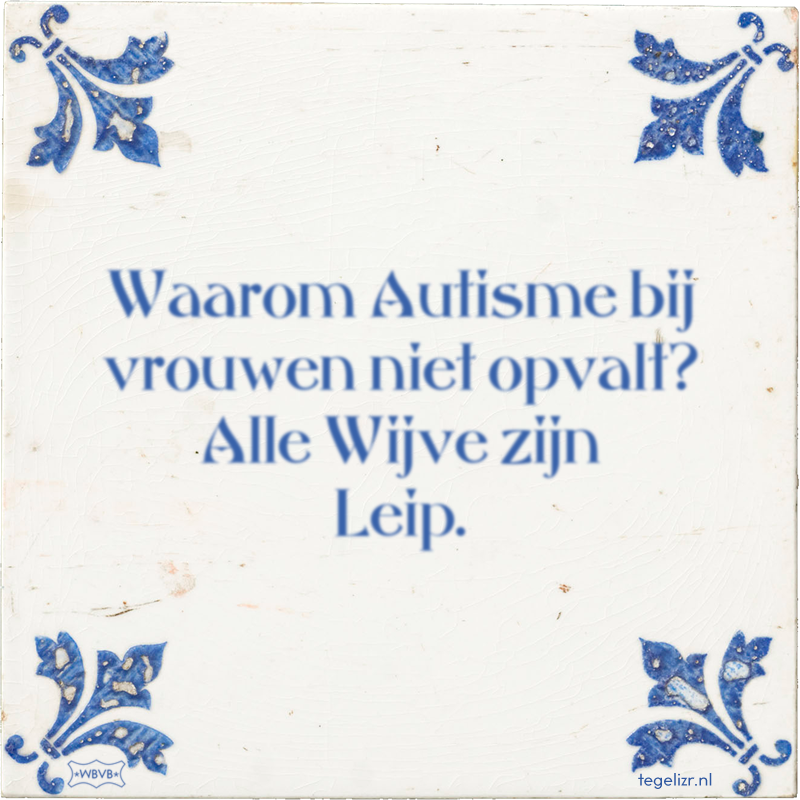 Waarom Autisme bij vrouwen niet opvalt? Alle Wijve zijn Leip. - Online tegeltjes bakken