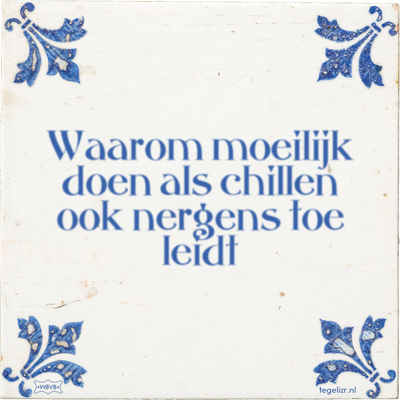 Waarom moeilijk doen als chillen ook nergens toe leidt - Online tegeltjes bakken