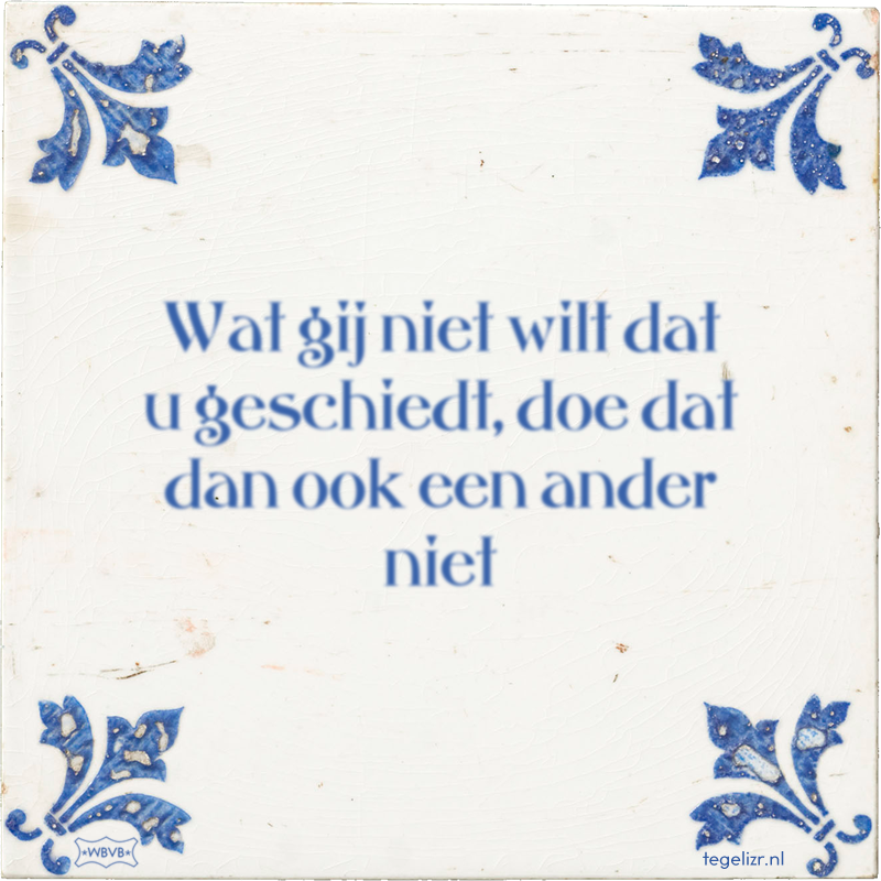 Wat gij niet wilt dat u geschiedt, doe dat dan ook een ander niet - Online tegeltjes bakken