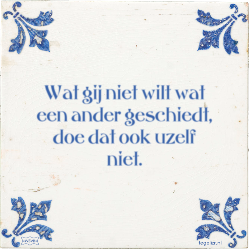 Wat gij niet wilt wat een ander geschiedt, doe dat ook uzelf niet. - Online tegeltjes bakken