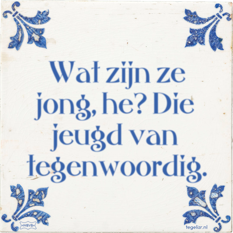 Wat zijn ze jong, he? Die jeugd van tegenwoordig. - Online tegeltjes bakken