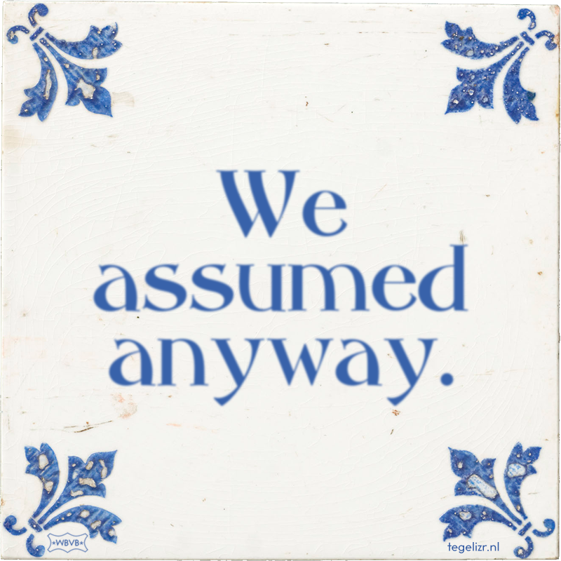 We assumed anyway. - Online tegeltjes bakken
