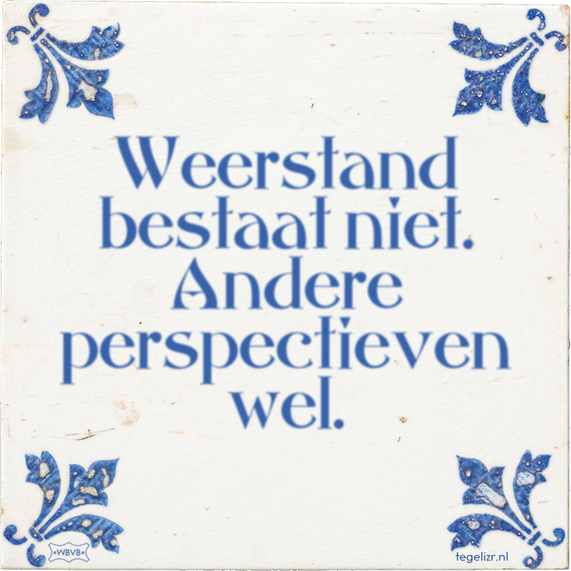 Weerstand bestaat niet. Andere perspectieven wel. - Online tegeltjes bakken