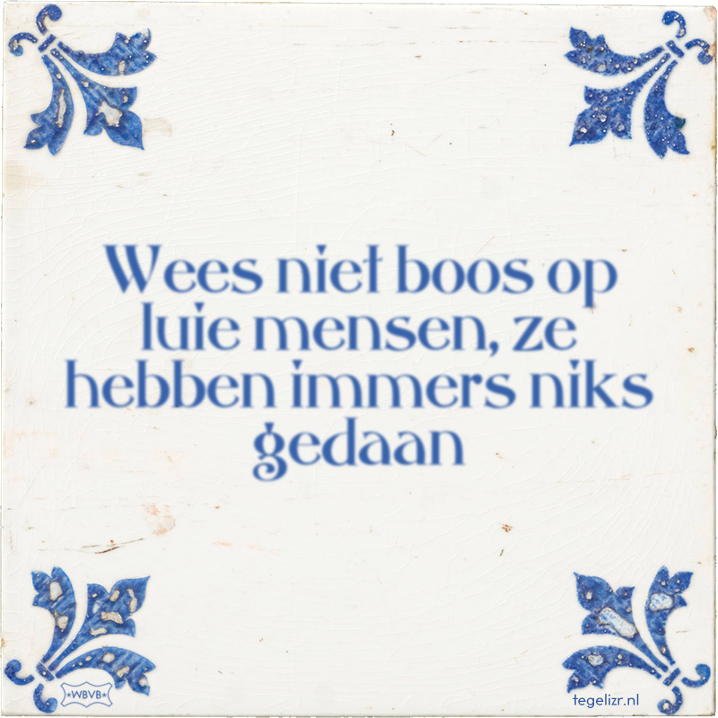 Wees niet boos op luie mensen, ze hebben immers niks gedaan - Online tegeltjes bakken