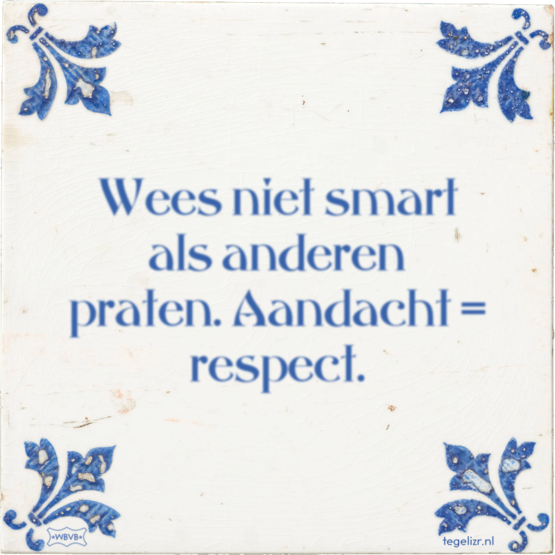 Wees niet smart als anderen praten. Aandacht = respect. - Online tegeltjes bakken