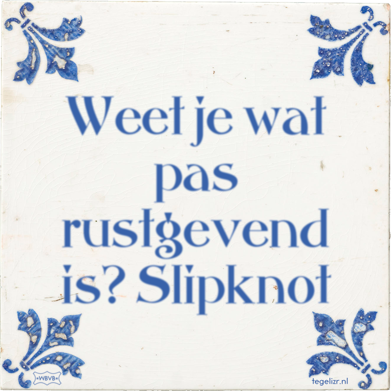 Weet je wat pas rustgevend is? Slipknot - Online tegeltjes bakken