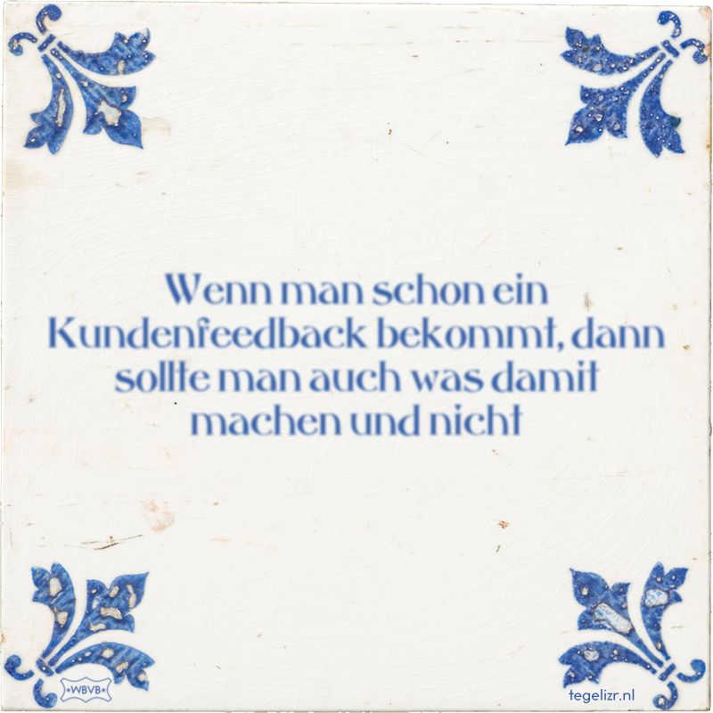 Wenn man schon ein Kundenfeedback bekommt, dann sollte man auch was damit machen und nicht - Online tegeltjes bakken