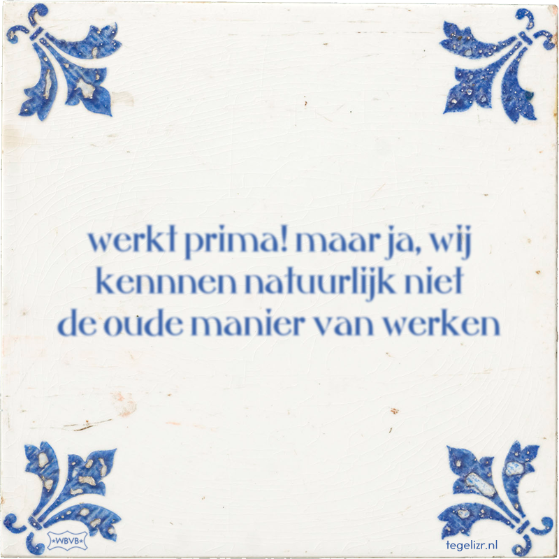 werkt prima! maar ja, wij kennnen natuurlijk niet de oude manier van werken - Online tegeltjes bakken