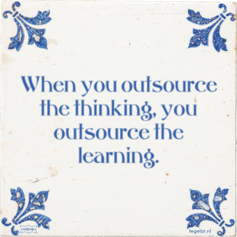 When you outsource the thinking, you outsource the learning. - Online tegeltjes bakken
