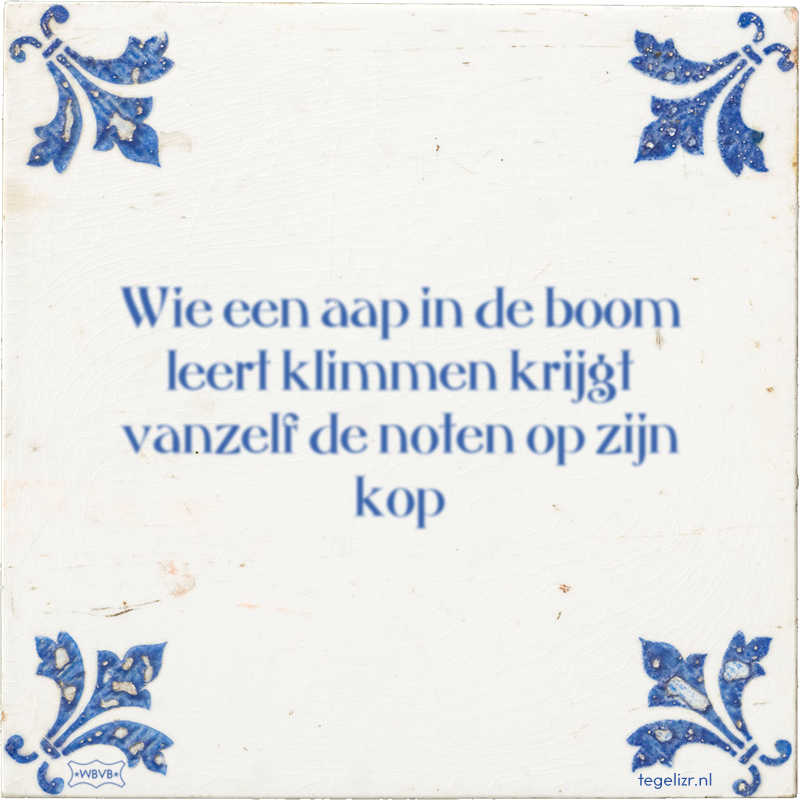 Wie een aap in de boom leert klimmen krijgt vanzelf de noten op zijn kop - Online tegeltjes bakken