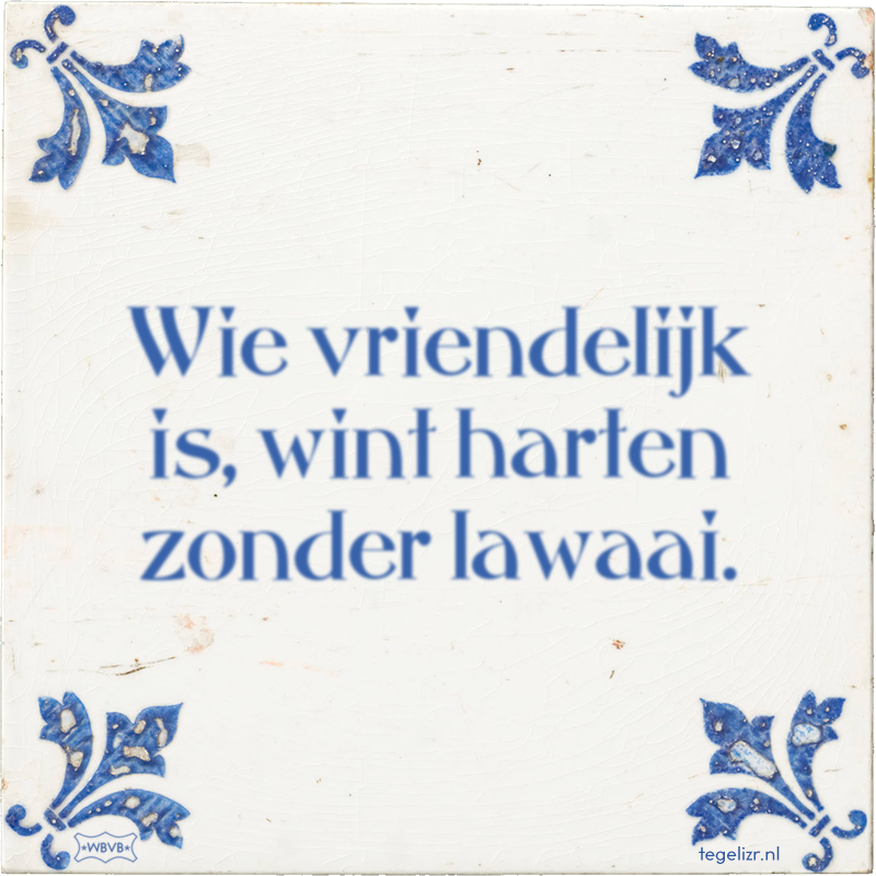 Wie vriendelijk is, wint harten zonder lawaai. - Online tegeltjes bakken