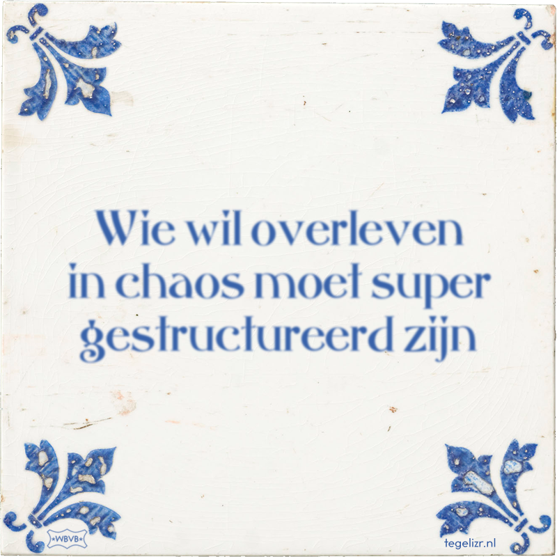 Wie wil overleven in chaos moet super gestructureerd zijn - Online tegeltjes bakken