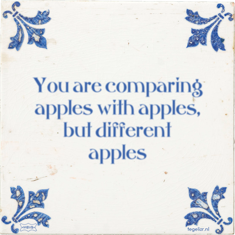 You are comparing apples with apples, but different apples - Online tegeltjes bakken