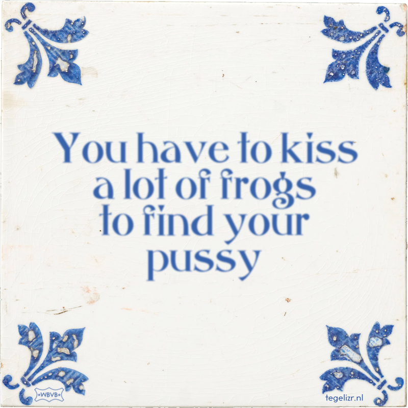 You have to kiss a lot of frogs to find your pussy - Online tegeltjes bakken
