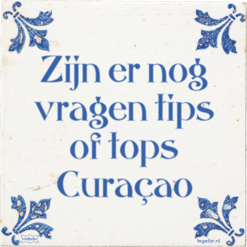 Zijn er nog vragen tips of tops Curaçao - Online tegeltjes bakken