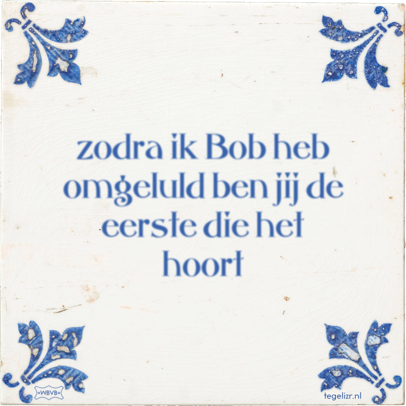 zodra ik Bob heb omgeluld ben jij de eerste die het hoort - Online tegeltjes bakken