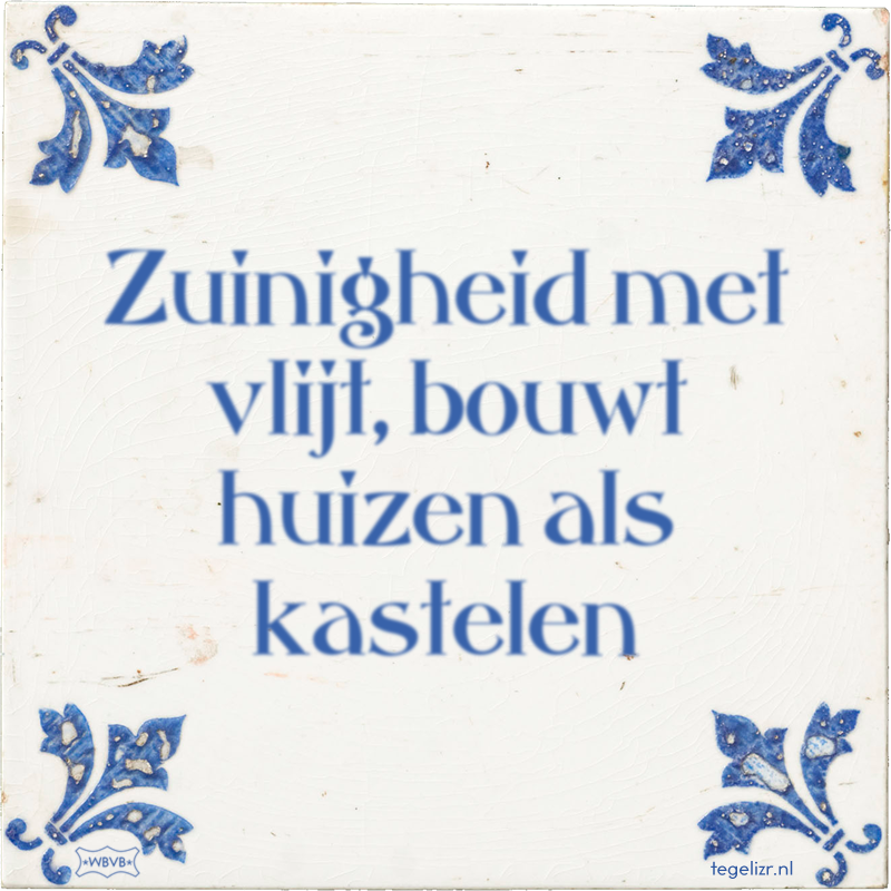 Zuinigheid met vlijt, bouwt huizen als kastelen - Online tegeltjes bakken