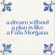 a dream without a plan is like a Fata Morgana - 39 keer bekeken