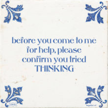 before you come to me for help, please confirm you tried THINKING - 9 keer bekeken