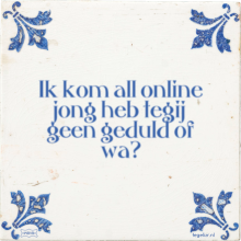 Ik kom all online jong heb tegij geen geduld of wa? - 13 keer bekeken