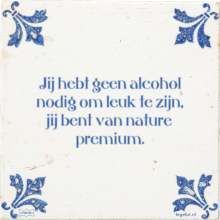 Jij hebt geen alcohol nodig om leuk te zijn, jij bent van nature premium. - 3 keer bekeken