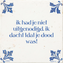 ik had je niet uitgenodigd. ik dacht tdat je dood was! - 26 keer bekeken