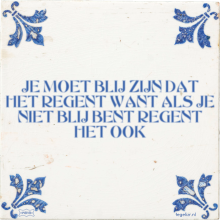 JE MOET BLIJ ZIJN DAT HET REGENT WANT ALS JE NIET BLIJ BENT REGENT HET OOK - 13 keer bekeken