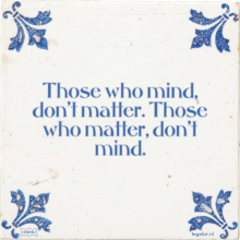 Those who mind, don't matter. Those who matter, don't mind. - 47 keer bekeken