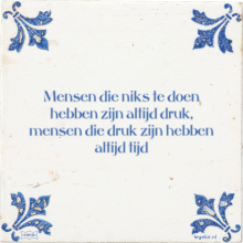 Mensen die niks te doen hebben zijn altijd druk, mensen die druk zijn hebben altijd tijd - 13 keer bekeken