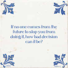 If no one comes from the future to stop you from doing it, how bad decision can it be? - 1 keer bekeken