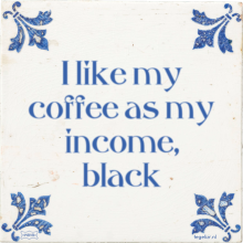 I like my coffee as my income, black - 3 keer bekeken