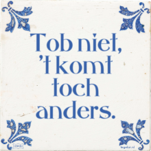 Tob niet, 't komt toch anders. - 19 keer bekeken