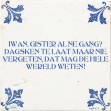 IWAN, GISTER AL NE GANG? DAGSKEN TE LAAT MAAR NIE VERGETEN, DAT MAG DE HELE WERELD WETEN! - 3 keer bekeken