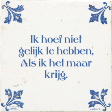 Ik hoef niet gelijk te hebben, Als ik het maar krijg. - 34 keer bekeken