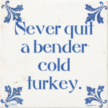 Never quit a bender cold turkey. - 1 keer bekeken