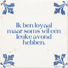 Ik ben loyaal maar soms wil een leuke avond hebben. - 28 keer bekeken