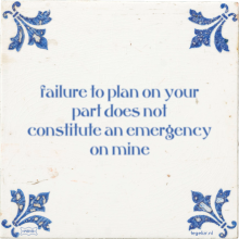 failure to plan on your part does not constitute an emergency on mine - 38 keer bekeken