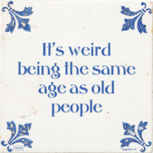 It's weird being the same age as old people - 40 keer bekeken